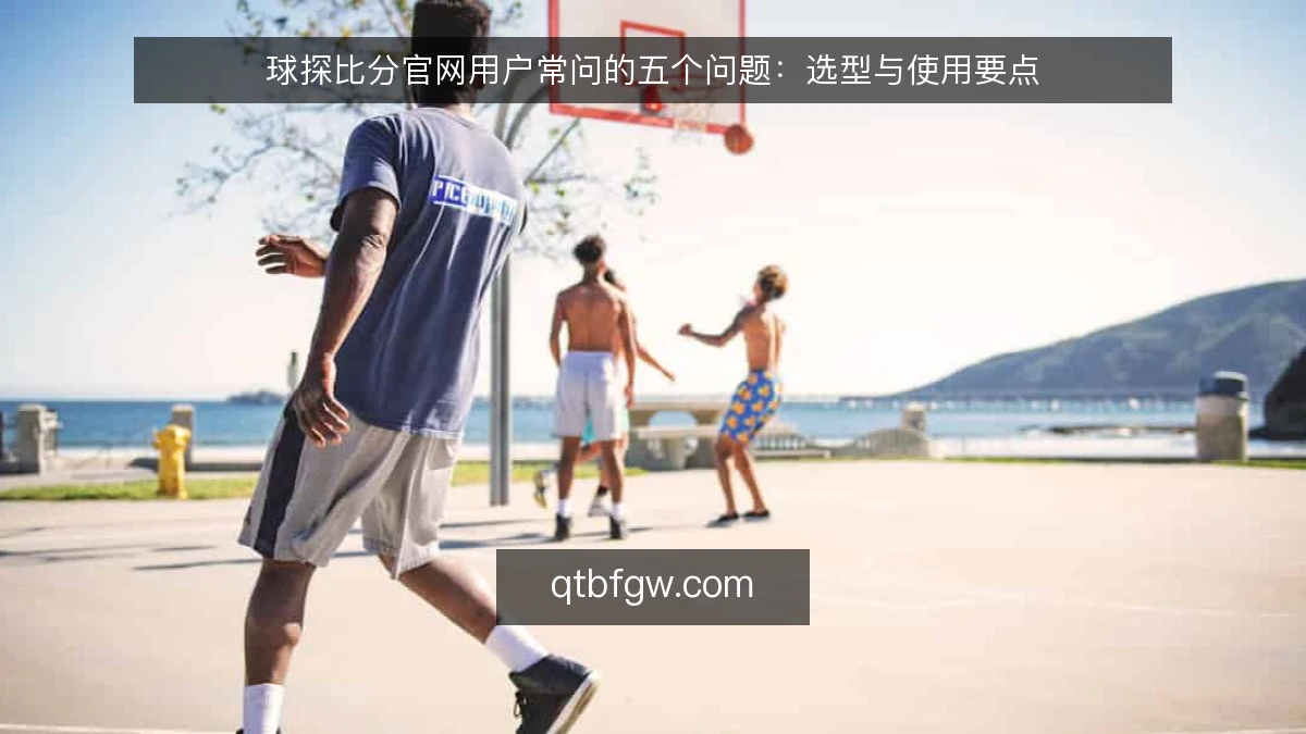 球探比分官网用户常问的五个问题：选型与使用要点
