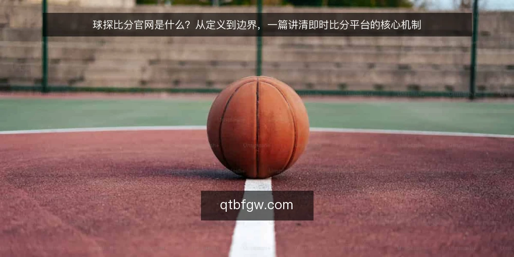 球探比分官网是什么?从定义到边界,一篇讲清即时比分平台的核心机制 — 先看问题:为什么需要理解球探比分官网 配图