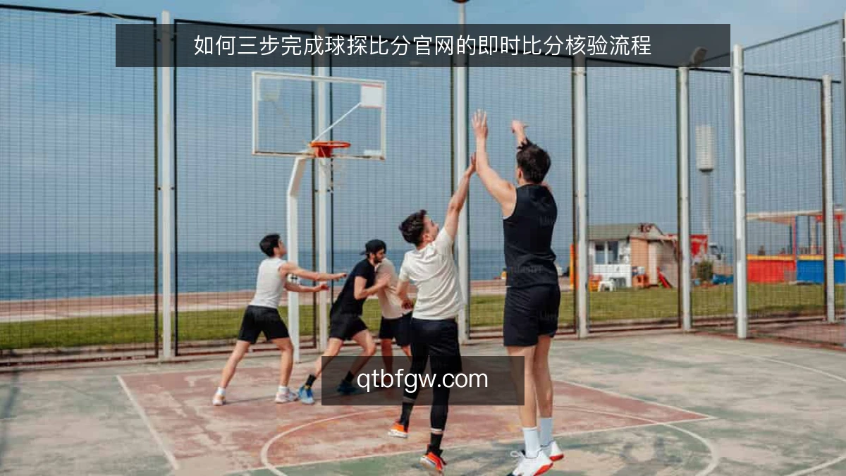 如何三步完成球探比分官网的即时比分核验流程