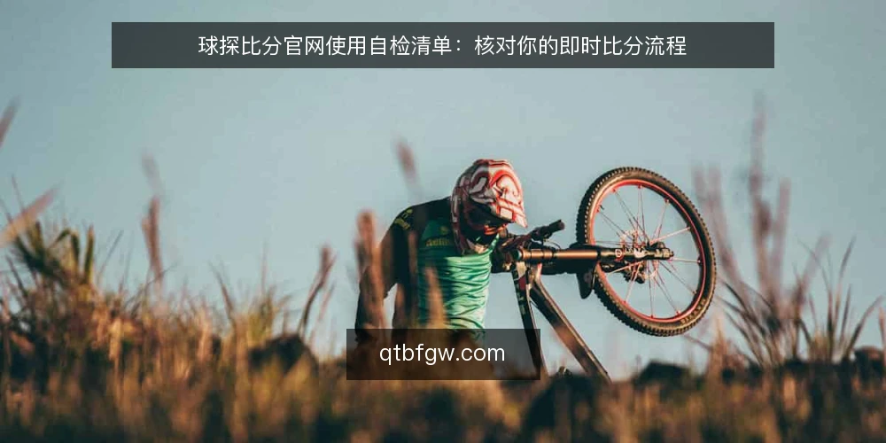 球探比分官网使用自检清单:核对你的即时比分流程 — 为何现在需要自检 配图