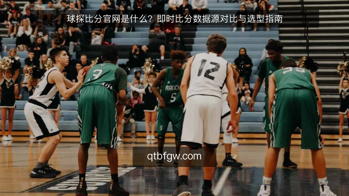 球探比分官网是什么？即时比分数据源对比与选型指南