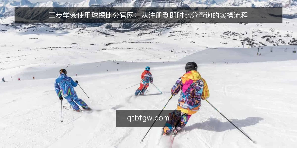 三步学会使用球探比分官网：从注册到即时比分查询的实操流程 — 场景设定：一个普通球迷的第一次球探比分官网使用 配图
