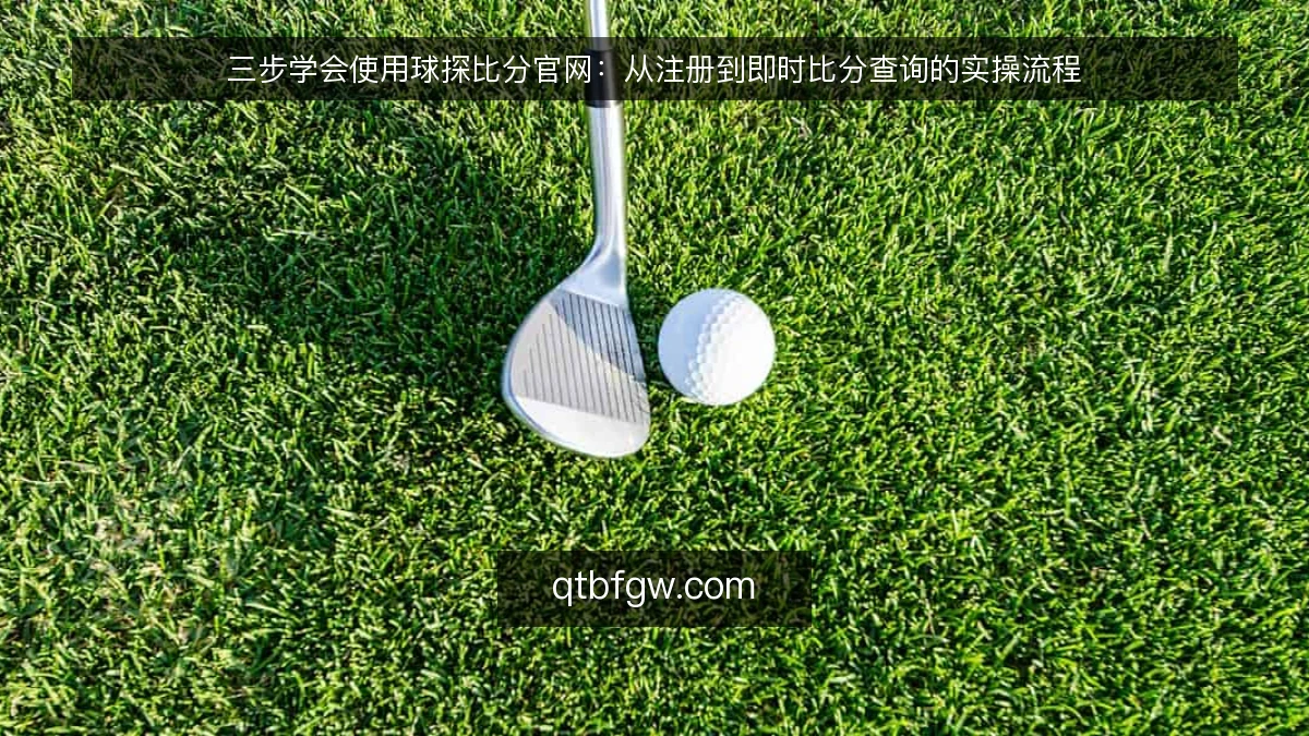三步学会使用球探比分官网：从注册到即时比分查询的实操流程