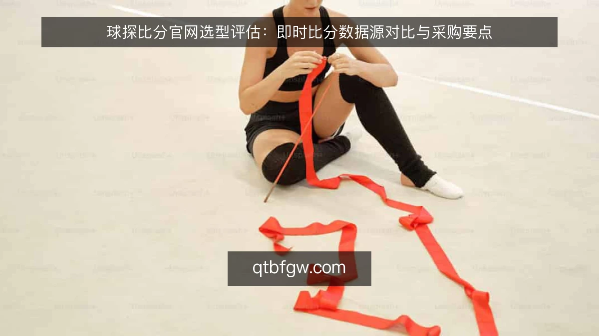 球探比分官网选型评估：即时比分数据源对比与采购要点