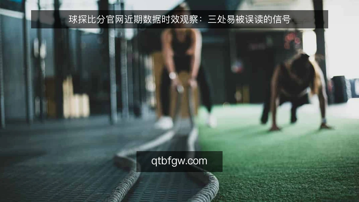 球探比分官网近期数据时效观察：三处易被误读的信号