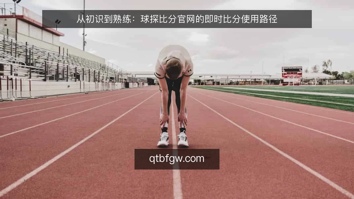 从初识到熟练：球探比分官网的即时比分使用路径