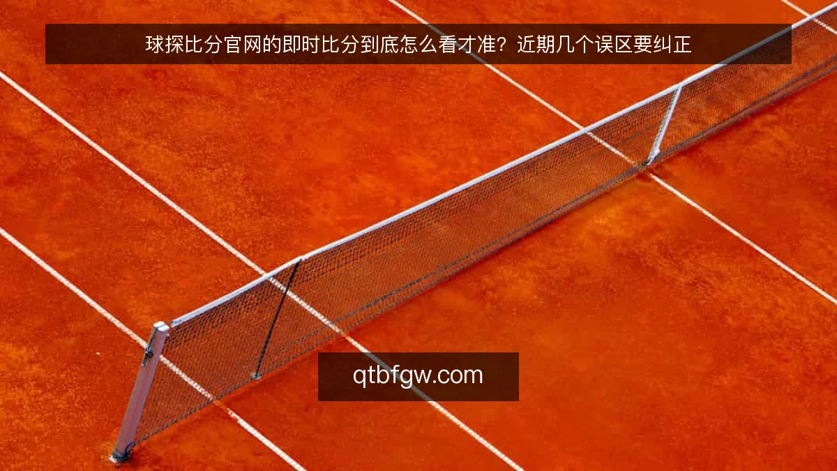 球探比分官网的即时比分到底怎么看才准？近期几个误区要纠正