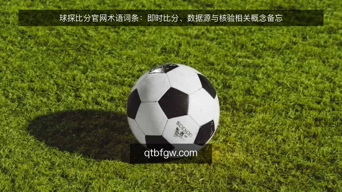 球探比分官网术语词条：即时比分、数据源与核验相关概念备忘