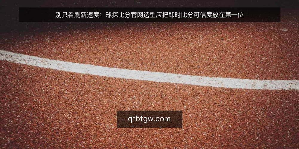 别只看刷新速度：球探比分官网选型应把即时比分可信度放在第一位 — 先定义需求：你要的是快，还是可核验 配图