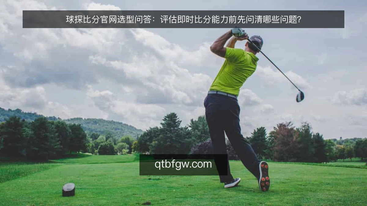 球探比分官网选型问答：评估即时比分能力前先问清哪些问题？