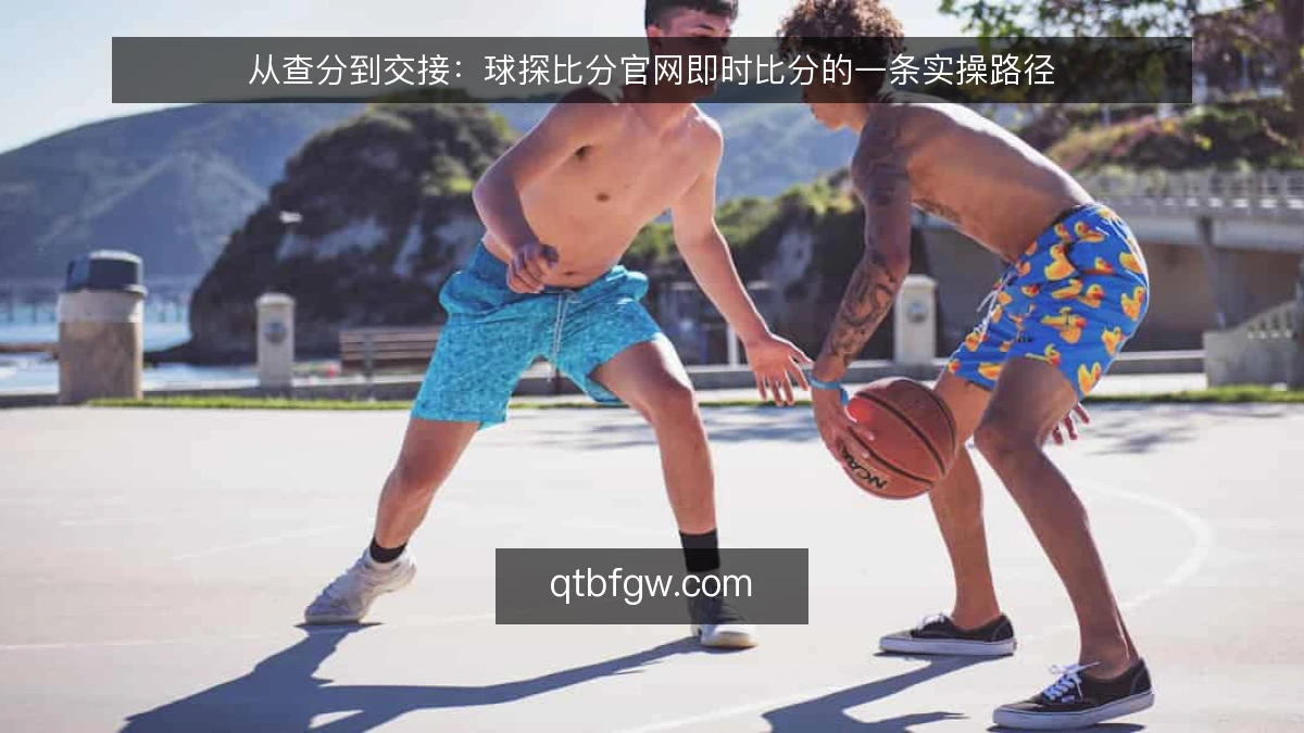 从查分到交接：球探比分官网即时比分的一条实操路径