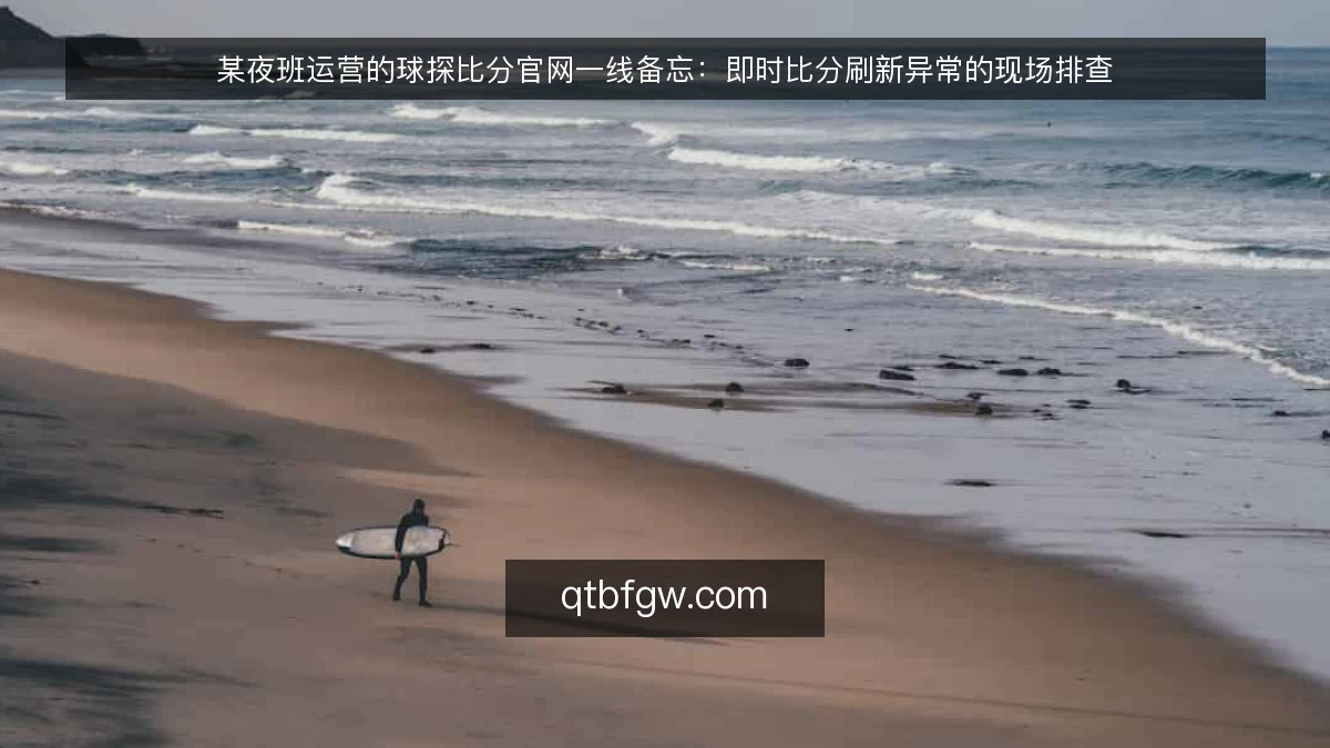 某夜班运营的球探比分官网一线备忘：即时比分刷新异常的现场排查